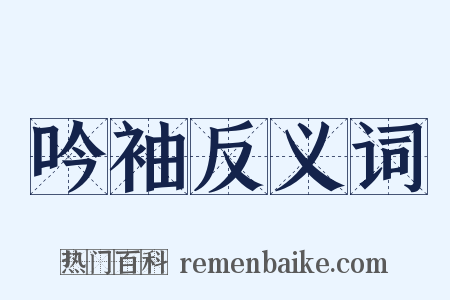 吟袖反义词是什么意思的图片